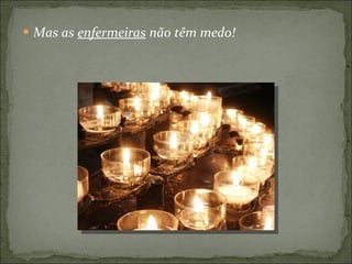 Mas as  enfermeiras  não têm medo! 