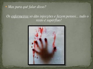  Mas para quê falar disso?


Os enfermeiros só dão injecções e fazem pensos... tudo o
                   resto é supérfluo!
 