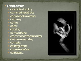  P raq fa r:
   a uê la
     d s lid od o ;
       a o ã o utro
     d m
       a inhaim o nc ;
                 p tê ia
     d p d od e ná ia
       o e id e uta s ;
     d c
       a huva ;
     d frio
       o ;
     d s l;
       o o
     d c lo
       o a r;
     d m u c iro
       o a he ;
     d sm sd re na p rna ;
       a inha o s s e s
     d sd re na c s s
       a o s s o ta ;
     d md ;
       o eo
     d ins g nç ;
       a e ura a
     d ve
       o ntred s ito
                e fe ;
     d tris za
       a te ...
 