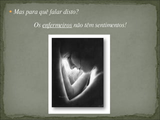 Mas para quê falar disto? Os  enfermeiros  não têm sentimentos! 