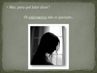 Mas, para quê falar disso?  Os  enfermeiros  não se queixam... 