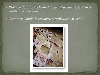 Próximo desafio: a Helena! Toxicodependente, tem SIDA, continua a consumir. Com sorte, ainda lá encontro o traficante em casa...  