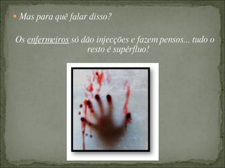 Mas para quê falar disso?  Os  enfermeiros  só dão injecções e fazem pensos... tudo o resto é supérfluo! 