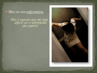 Mas eu sou  enfermeira : Não é suposto que me seja difícil ver o sofrimento dos outros! 