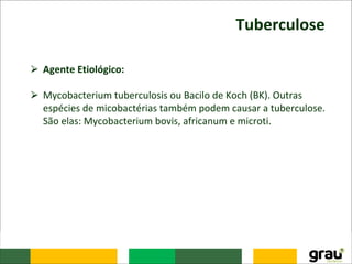 Tuberculose
⮚ Agente Etiológico:
⮚ Mycobacterium tuberculosis ou Bacilo de Koch (BK). Outras
espécies de micobactérias também podem causar a tuberculose.
São elas: Mycobacterium bovis, africanum e microti.
 