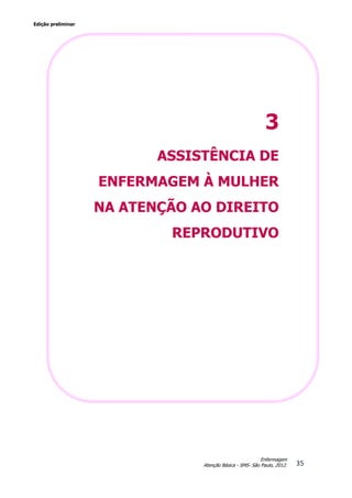 Edição preliminar
35
Enfermagem
Atenção Básica - SMS- São Paulo, 2012.
3
ASSISTÊNCIA DE
ENFERMAGEM À MULHER
NA ATENÇÃO AO DIREITO
REPRODUTIVO
 