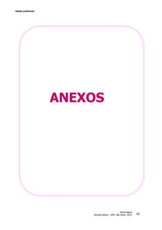 Edição preliminar
45
Enfermagem
Atenção Básica - SMS- São Paulo, 2012.
ANEXOS
 