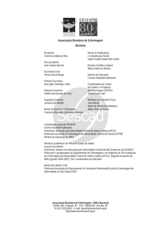Associação Brasileira de Enfermagem
Diretoria
Associação Brasileira de Enfermagem - ABEn Nacional
SGAN, 603. Conjunto “B” - CEP: 70830-030 - Brasília, DF
Tel (61) 3226-0653 - E-mail: aben@abennacional.org.br
http://www.abennacional.org.br
Presidente
Francisca Valda da Silva
Vice-presidente
Ivete Santos Barreto
Secretária-Geral
Tereza Garcia Braga
Primeira Secretária
Ana Lígia Cumming e Silva
Primeira Tesoureira
Fidélia Vasconcelos de Lima
Segunda Tesoureira
Jussara Gue Martini
Diretor de Assuntos Profissionais
Francisco Rosemiro Guimarães Ximenes
Diretor de Publicações
e Comunicação Social
Isabel Cristina Kowal Olm Cunha
Diretora Científico-Cultural
Maria Emília de Oliveira
Diretora de Educação
Carmen Elizabeth Kalinowski
Coordenadora do Centro
de Estudos e Pesquisas
em Enfermagem (CEPEn)
Josete Luzia Leite
Membros do Conselho Fiscal
José Rocha
Marta de Fátima Lima Barbosa
Nilton Vieira do Amara
Coordenadora-geral do PROENF:
Carmen Elizabeth Kalinowski
Enfermeira. Mestrado pela Universidade Federal de Santa Catarina (UFSC).
Professora na Escola de Enfermagem da Universidade Federal do Paraná (UFPR).
Diretora de Educação da ABEn.
Diretoras acadêmicas do PROENF/Saúde do adulto:
Jussara Gue Martini
Enfermeira. Doutora em Educação pela Universidade Federal do Rio Grande do Sul (UFRGS).
Professora e pesquisadora no Departamento de Enfermagem e no Programa de Pós-Graduação
em Enfermagem da Universidade Federal de Santa Catarina (UFSC). Segunda tesoureira da
ABEn (gestão 2004–2007). Vice-coordenadora da Educativa.
Vanda Elisa Andres Felli
Professora Associada do Departamento de Orientação Profissional/Escola de Enfermagem da
Universidade de São Paulo (USP).
 