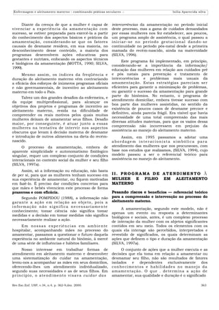 Enfermagem e aleitamento materno : combinando práticas seculares .:                                          Isilia Aparecida silva



     Diante da crença de que a mulher é capaz de                          intercorrências da amamentação no período inicial
vivenciar a experiência da amamentação com                                deste processo, mas a gama de cuidados demandados
sucesso, se estiver preparada para exercê-la a partir                     por essas mulheres nos fez estabelecer, aos poucos,
do conhecimento dos aspectos básicos e práticos da                        um programa amplo de assistência, o qual passou a
amamentação, considerando-se que os fatores                               i n i ci ar–se n o pe rí o do ge staci o n al dan do - se
causais do desmame residem, em sua maioria, no                            continuidade no período pós-natal desde a primeira
desconhecimento desse conteúdo, a maioria dos                             mamada do recém-nascido, ainda na maternidade
programas desenvolvem ações educativas para                               (SILVA, 1996).
gestantes e nutrizes, enfocando os aspectos técnicos
                                                                                Este programa foi implementado, em princípio,
e biológicos da amamentação (MOTTA, 1990; SILVA,
                                                                          considerando-se a importância da informação/
1999).
                                                                          educação das mulheres em relação aos cuidados pré
      Mesmo assim, os índices da freqüência e                             e pós natais para prevenção e tratamento de
duração do aleitamento materno vêm contrariando                           intercorrências e problemas mais usuais da
a eficácia dos esforços de inúmeros programas oficiais                    amamentação. Estas estratégias pareciam ser
e não governamentais, de incentivo ao aleitamento                         eficientes para garantir a minimização de problemas,
materno em todo o País.                                                   ou garantir o sucesso da amamentação para grande
                                                                          parte do binômios. No entanto, o programa de
      Talvez um dos grandes desafios da enfermeira, e
                                                                          atendimento domiciliar, embora tivesse sucesso com
da equipe multiprofissional, para alcançar os
                                                                          boa parte das mulheres assistidas, no sentido da
objetivos dos projetos e programas de incentivo ao
                                                                          existência de poucos casos de desmame precoce e
aleitamento materno, resida na dificuldade de
                                                                          definitivo, ainda parecia frágil. Era visível que havia
compreender os reais motivos pelos quais muitas
                                                                          necessidade de uma total compreensão das mais
mulheres deixam de amamentar seus filhos. Desafio
                                                                          diversas atitudes maternas, para que os vazios dessa
maior, por conseguinte, é atuar junto a essas
                                                                          compreensão não incorressem em prejuízo da
mulheres na tentativa de intervir nos aspectos
                                                                          assistência ao manejo do aleitamento materno.
obscuros que levam à decisão materna de desmame
e introdução de outros alimentos na dieta do recém-                            Assim, em 1995 passamos a adotar uma
nascido.                                                                  abo rdage m in te racionis t a si mbólic a para
      O processo da amamentação, embora de                                atendimento das mulheres que nos procuravam, com
aparente simplicidade e autonomatismo fisiólogico                         base nos estudos que realizamos, (SILVA, 1994), cujo
singular, requer um complexo conjunto de condições                        modelo passou a ser o referencial teórico para
interacionais no contexto social da mulher e seu filho                    assistência no manejo do aleitamento.
(SILVA, 1997a).
     Assim, só a informação ou educação, não basta
de per si, para que as mulheres tenham sucesso em                         I I. PRO GRA MA D E A TE NDI ME NTO À
sua experiência de amamentar, ou fiquem motivadas                         MULHER E FILHO EM ALEITAMENTO
em fazê-lo. É preciso dar condições concretas para                        MATERNO
que mães e bebês vivenciem este processo de forma
prazerosa e com eficácia.                                                 Pesando riscos e benefícios — referencial teórico
        Segundo POMPIDOU (1988), a informação não                         para a compreensão e intervenção no processo do
g aran te a ação e m re l ação ao o bje to , po is a                      aleitamento materno.
i n f o r m a ç ã o n ã o s i g n i f i c a n e ce s s a r i a m e n te
                                                                               A amamentação, segundo este modelo, não é
conhecimento; tomar ciência não significa tomar
                                                                          apenas um evento ou resposta a determinantes
medidas e a decisão em tomar medidas não significa
                                                                          biológicos e sociais, antes, é um complexo processo
necessariamente realizar a ação.
                                                                          de interação da mulher com os abjetos significantes
     Em n o s s a s e x pe ri ê n c i as e m a m b i e n te               contidos em seu meio. Todos os elementos com os
hospitalar, acompanhando mães no processo do                              quais ela interage são percebidos, interpretados e
amamentar, passamos a questionar o futuro daquela                         revestido de significados, os quais determinam as
experiência no ambiente natural do binômio, à mercê                       ações que definem o tipo e duração da amamentação
de uma série de influências e hábitos familiares.                         (SILVA, 1997a).
        Nosso interesse em trabalhar formas de                                  O conjunto de ações que a mulher executa e as
atendimento em aleitamento materno e desenvolver                          decisões que ela toma em relação a amamentar ou
uma sistematização do cuidar na amamentação,                              desmamar seu filho, não são resultados de fatores
levou-nos a acompanhar as mães em seus domicílios,                        isolados     e    dependentes       exclusivamente    dos
oferecendo-lhes um atendimento individualizado,                           co n h e ci me n to s e h abi l i dade s n o man e jo da
segundo suas necessidades e as de seus filhos. Em                         amame n tação . O qu e . de te rmi n a a ação de
p r i n cí pi o , o a te n d i me n to vi sa v a cu i d ar das            amamentar, sua qualidade e duração é o significado

Rev.Esc.Enf. USP, v.34, n.4, p. 362-9,dez. 2000.                                                                                363
 