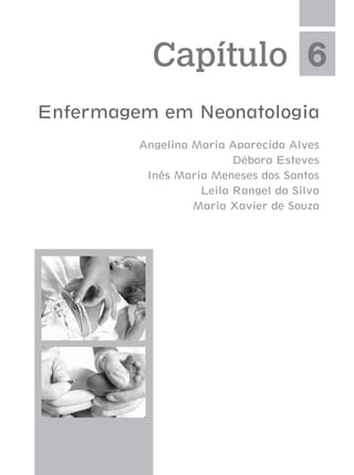Capítulo 6
Enfermagem em Neonatologia
Angelina Maria Aparecida Alves
Débora Esteves
Inês Maria Meneses dos Santos
Leila Rangel da Silva
Maria Xavier de Souza
 