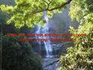 Anjos sem asas que atendem por um nome comum a todos: Enfermeira(o). 