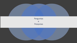 Perguntas
e
Pesquisas
 