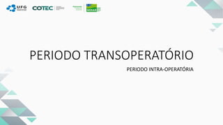 PERIODO TRANSOPERATÓRIO
PERIODO INTRA-OPERATÓRIA
 
