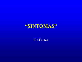 “SINTOMAS”
En Frutos
 