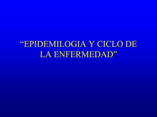 “EPIDEMILOGIA Y CICLO DE
LA ENFERMEDAD”
 