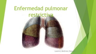 Enfermedad pulmonar
restrictiva
Loammi Medrano Vasquez
 