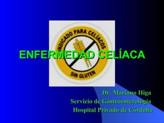 ENFERMEDAD CELÍACA Dr. Mariano Higa  Servicio de Gastroenterología  Hospital Privado de Córdoba 