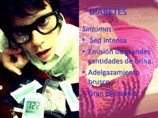 DIABETES
Síntomas:
• Sed intensa
• Emisión de grandes
  cantidades de orina.
• Adelgazamiento
  brusco
• Gran cansancio
 