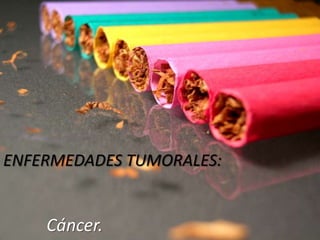 ENFERMEDADES TUMORALES:


    Cáncer.
 