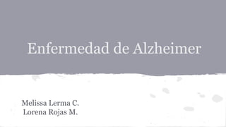 Enfermedad de Alzheimer
Melissa Lerma C.
Lorena Rojas M.
 