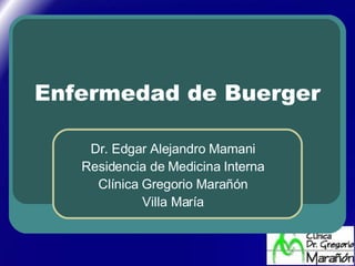Enfermedad de Buerger Dr. Edgar Alejandro Mamani Residencia de Medicina Interna Clínica Gregorio Marañón Villa María 