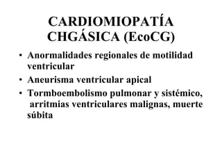 CARDIOMIOPATÍA CHGÁSICA (EcoCG) Anormalidades regionales de motilidad ventricular  Aneurisma ventricular apical Tormboembolismo pulmonar y sistémico,  arritmias ventriculares malignas, muerte súbita 