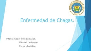 Enfermedad de Chagas.
Integrantes: Flores Santiago.
Fuentes Jefferson.
Freire Jhonatan.
 