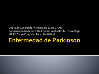 DirecciónGeneral de Atención a la Salud UNAM
CoordinadorAcadémico: Dr. Enrique Raphael E. MI Neumólogo
MPSS:Carlos D.Aguilar Pérez FM UNAM.
 
