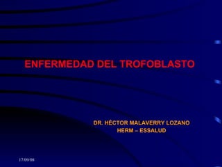 ENFERMEDAD DEL TROFOBLASTO  DR. HÉCTOR MALAVERRY LOZANO HERM – ESSALUD 
