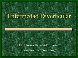 Enfermedad Diverticular Dra. Florisa Hernández Gómez Cirujano Coloproctologo 