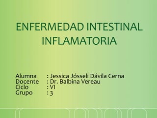 ENFERMEDAD INTESTINAL
INFLAMATORIA
Alumna : Jessica Jósseli Dávila Cerna
Docente : Dr. Balbina Vereau
Ciclo : VI
Grupo : 3
 
