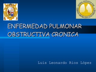ENFERMEDAD PULMONAR OBSTRUCTIVA CRONICA Luis Leonardo Rios López 