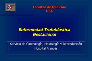 Enfermedad Trofoblástica Gestacional ,[object Object],[object Object],Facultad de Medicina UBA 