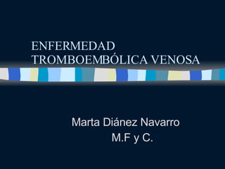ENFERMEDAD TROMBOEMBÓLICA VENOSA Marta Diánez Navarro M.F y C. 