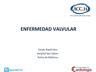 #postACC14
ENFERMEDAD VALVULAR
Tomás Ripoll Vera
Hospital Son Llatzer
Palma de Mallorca
 