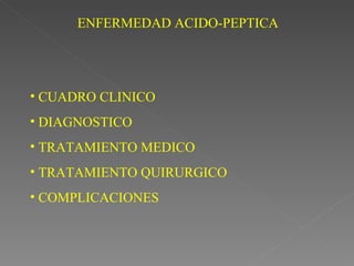 ENFERMEDAD ACIDO-PEPTICA




• CUADRO CLINICO
• DIAGNOSTICO
• TRATAMIENTO MEDICO
• TRATAMIENTO QUIRURGICO
• COMPLICACIONES
 