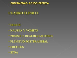 CUADRO CLINICO:


• DOLOR
• NAUSEA Y VOMITO
• PIROSIS Y REGURGITACIONES
• PLENITUD POSTPRANDIAL
• ERUCTOS
• STDA
 