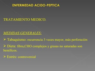 TRATAMIENTO MEDICO.


MEDIDAS GENERALES:
 Tabaquismo: recurrencia 3 veces mayor, más perforación
 Dieta: fibra,CHO complejos y grasas no saturadas son
benéficos.
 Estrés: controversial
 