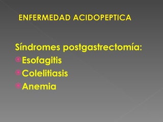 Síndromes postgastrectomía:
 Esofagitis
 Colelitiasis
 Anemia
 