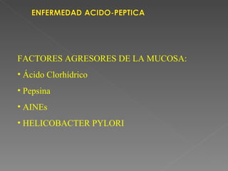 FACTORES AGRESORES DE LA MUCOSA:
• Ácido Clorhídrico
• Pepsina
• AINEs
• HELICOBACTER PYLORI
 