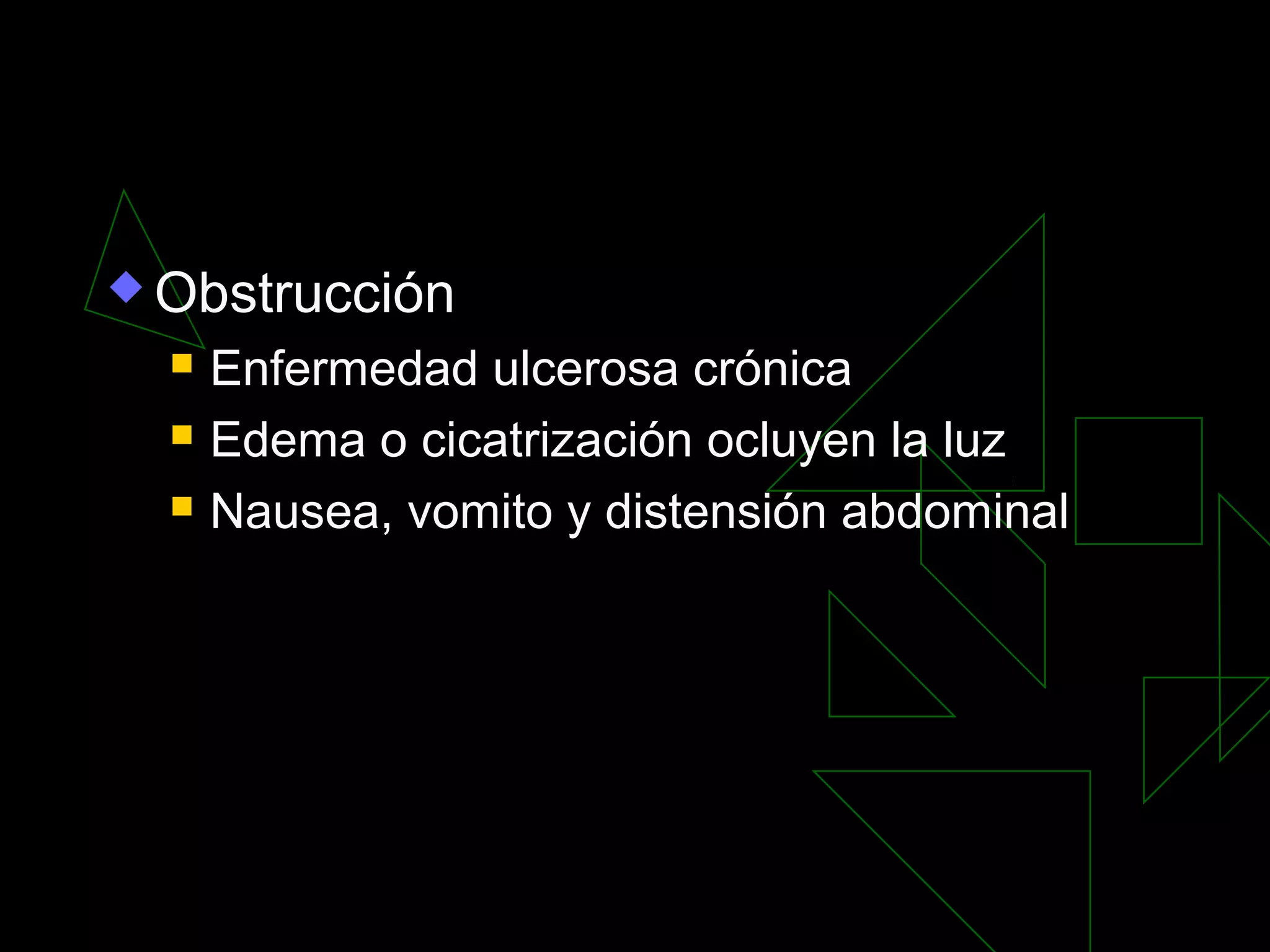 Obstrucción
     Enfermedad ulcerosa crónica
     Edema o cicatrización ocluyen la luz
     Nausea, vomito y distensión abdominal
 