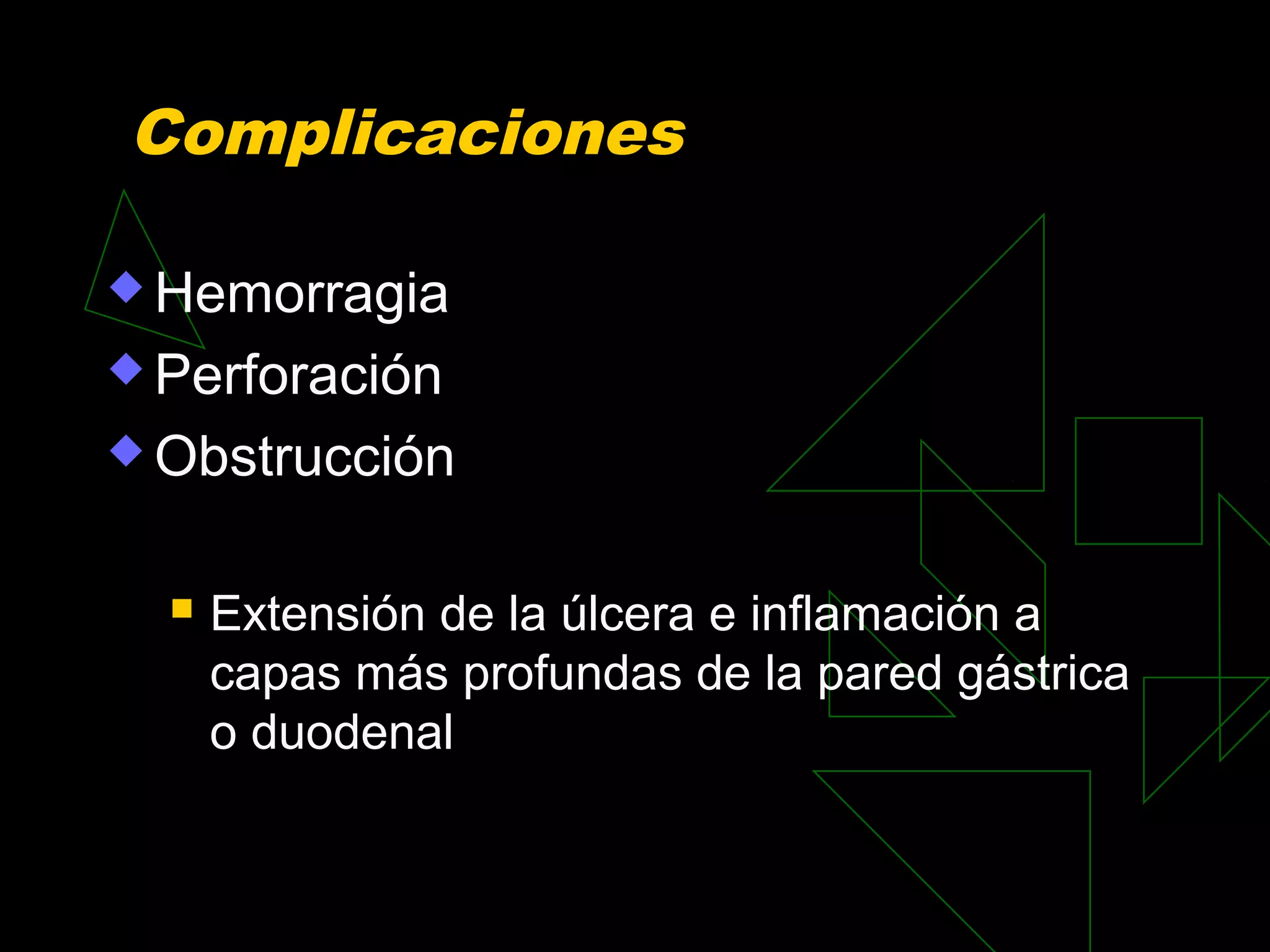 Complicaciones

 Hemorragia

 Perforación

 Obstrucción


     Extensión de la úlcera e inflamación a
      capas más profundas de la pared gástrica
      o duodenal
 