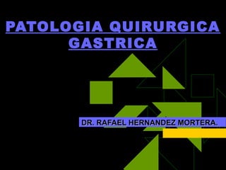 PATOLOGIA QUIRURGICA
      GASTRICA




       DR. RAFAEL HERNANDEZ MORTERA.
 