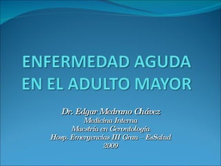 Dr. Edgar Medrano Chávez Medicina Interna Maestría en Gerontología Hosp. Emergencias III Grau – EsSalud 2009 