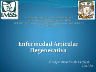 Enfermedad Articular
Degenerativa
Dr. Edgar Omar Villela Carbajal
2do Año
 