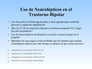 Uso de Neurolépticos en el  Trastorno Bipolar <ul><li>Uso frecuente en forma aguda junto a otros agentes para controlar ps...