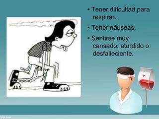 • Tener dificultad para 
respirar. 
• Tener náuseas. 
• Sentirse muy 
cansado, aturdido o 
desfalleciente. 
 