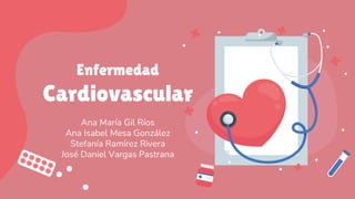 Enfermedad
Cardiovascular
Ana María Gil Ríos
Ana Isabel Mesa González
Stefanía Ramírez Rivera
José Daniel Vargas Pastrana
 