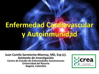 Enfermedad Cardiovascular
y Autoinmunidad
Juan Camilo Sarmiento-Monroy, MD, Esp (c).
Asistente de Investigación
Centro de Estudio de Enfermedades Autoinmunes
Universidad del Rosario
Bogotá, Colombia
 