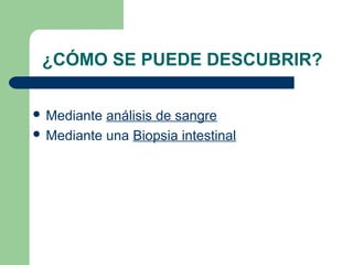 ¿CÓMO SE PUEDE DESCUBRIR?
 Mediante análisis de sangre
 Mediante una Biopsia intestinal
 